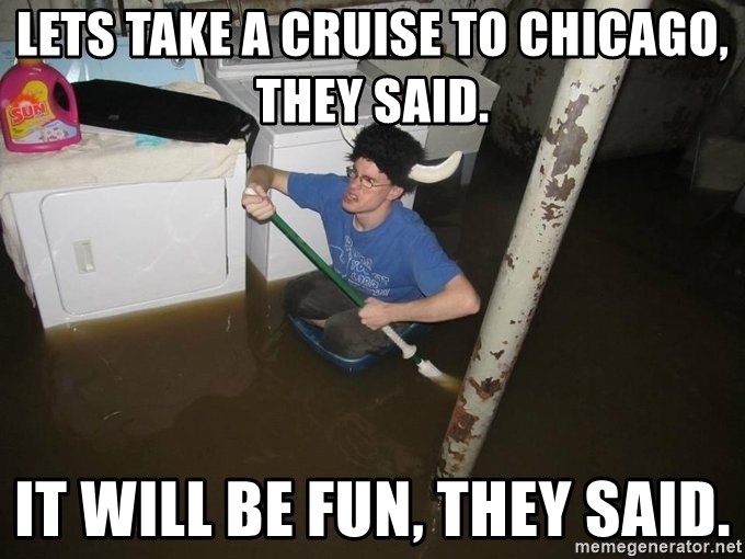 X they said,X they said - LETS TAKE A CRUISE TO CHICAGO, THEY SAID. IT WILL BE FUN, THEY SAID.