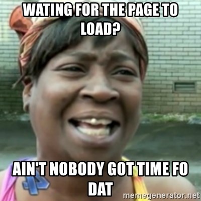 Ain't nobody got time fo dat so - wating for the page to load? ain't nobody got time fo dat