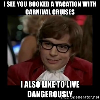 Dangerously Austin Powers - I SEE YOU BOOKED A VACATION WITH CARNIVAL CRUISES I ALSO LIKE TO LIVE DANGEROUSLY