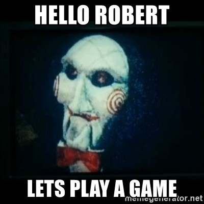 SAW - I wanna play a game - Hello ROBERT LETS PLAY A GAME