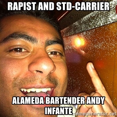 ANDY INFANTE  - RAPIST AND STD-CARRIER ALAMEDA BARTENDER ANDY INFANTE