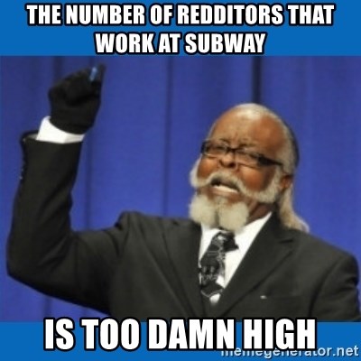 Too damn high - the number of redditors that work at subway is too damn high