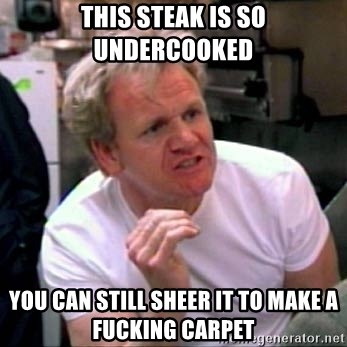 Gordon Ramsay - THIS steak is so undercooked you can still sheer it to make a fucking carpet