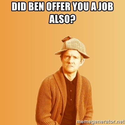 TIPICAL ABSURD - DID BEN OFFER YOU A JOB ALSO?