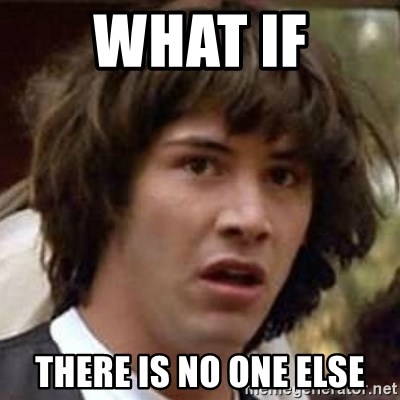 Conspiracy Keanu - what if there is no one else
