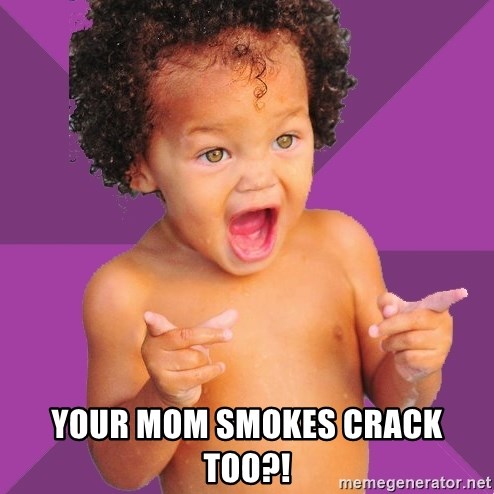 Baby $wag - your mom smokes crack too?!