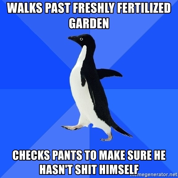 Socially Awkward Penguin - WALKS PAST FRESHLY FERTILIZED GARDEN CHECKS PANTS TO MAKE SURE HE HASN'T SHIT HIMSELF