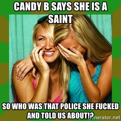 Laughing Girls  - candy b says she is a saint so who was that police she fucked and told us about!?