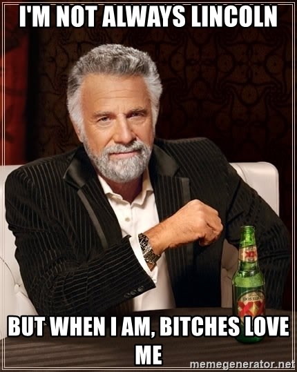 The Most Interesting Man In The World - I'm not always lincoln but when i am, bitches love me