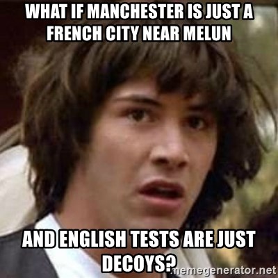 Conspiracy Keanu - What if Manchester is just A FRENCH CITY NEAR MELUN and english tests are just decoys?