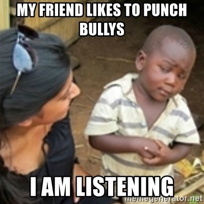 Skeptical african kid  - MY FRIEND LIKES TO PUNCH BULLYS I AM LISTENING