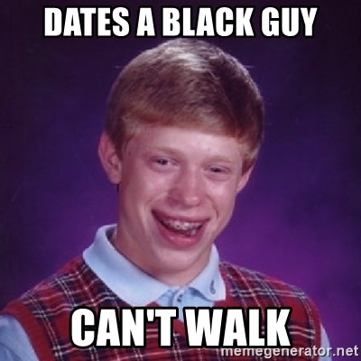 Bad Luck Brian - dates a black guy can't walk