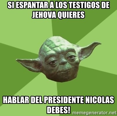 Advice Yoda Gives - Si espantar a los testigos de jehova quieres Hablar del presidente nicolas debes!