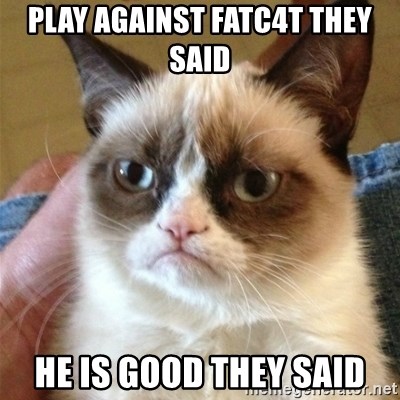 Grumpy Cat  - PLAY AGAINST FATC4T THEY SAID HE IS GOOD THEY SAID