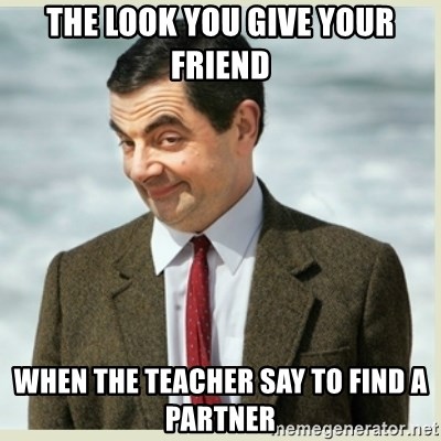 MR bean - THE LOOK YOU GIVE YOUR FRIEND WHEN THE TEACHER SAY TO FIND A PARTNER