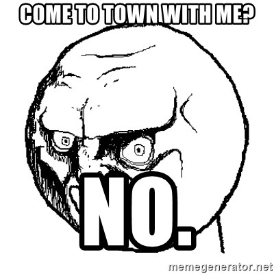 NO FACE - Come to town with me? No.