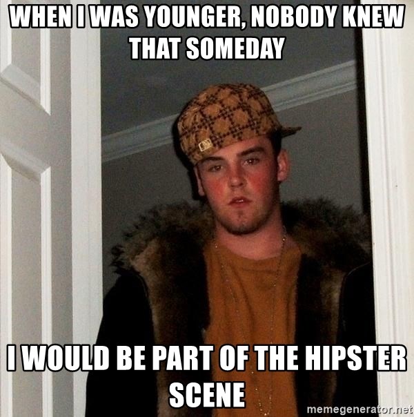 Scumbag Steve - When i was younger, nobody knew  that someday I would be part of the hipster scene