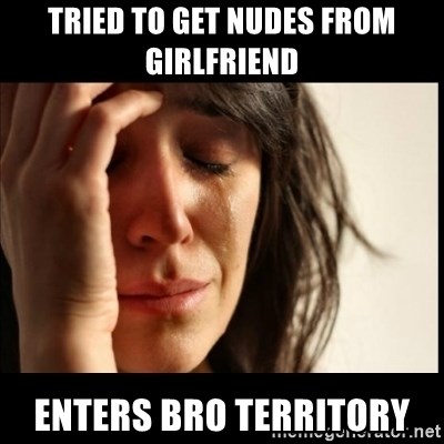 First World Problems - tried to get nudes from girlfriend enters bro territory
