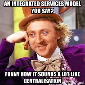 Willy Wonka - An integrated services model you say? funny how it sounds a lot like centralisation