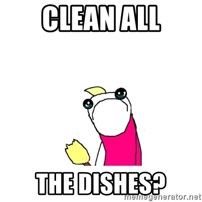 sad x all the y - clean all the dishes?