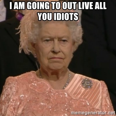 Queen Elizabeth Is Not Impressed  - I am going to out live all you idiots