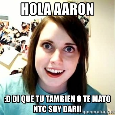 Overly Attached Girlfriend 2 - hola aaron  :D di que tu tambien o te mato NTC soy darii