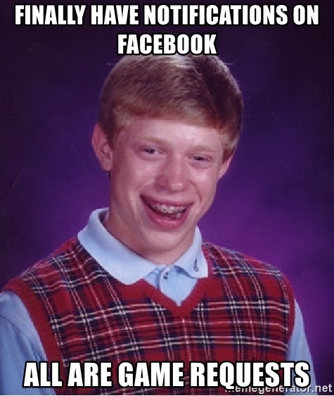 Bad Luck Brian - FINALLY HAVE NOTIFICATIONS ON FACEBOOK ALL ARE GAME REQUESTS