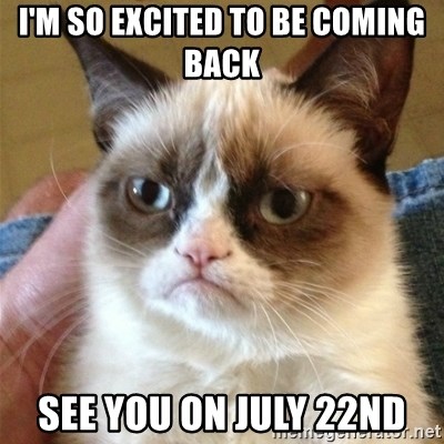 Grumpy Cat  - I'm so excited to be coming back See you on July 22nd