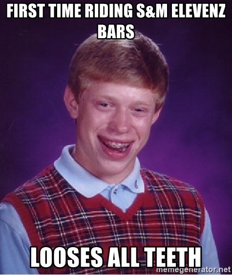 Bad Luck Brian - first time riding s&m elevenz bars looses all teeth