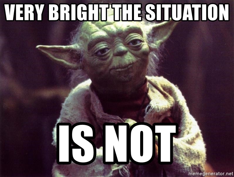 Yoda - VERY BRIGHT THE SITUATION  IS NOT