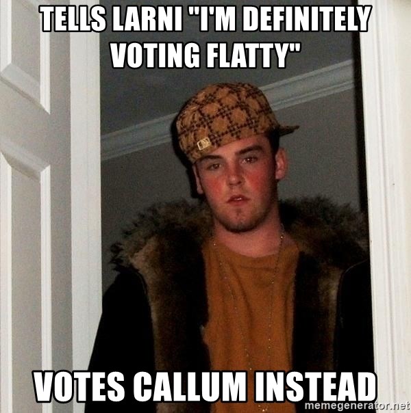Scumbag Steve - tells larni "i'm definitely voting flatty" votes callum instead