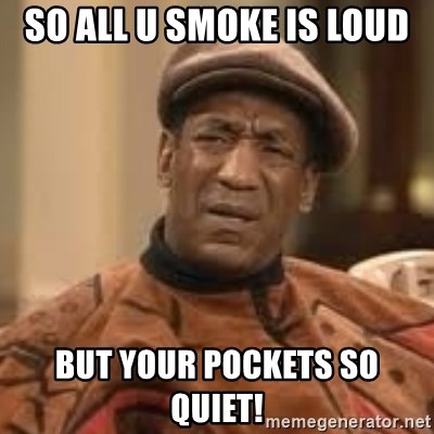 Confused Bill Cosby  - So all u smoke is loud But your pockets so quiet!