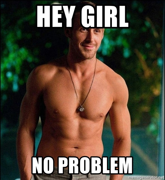 Hey Girl No Problem - ryan gosling overr | Meme Generator