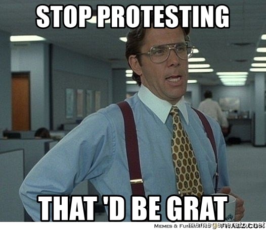 Yeah If You Could Just - Stop protesting That 'd be grat