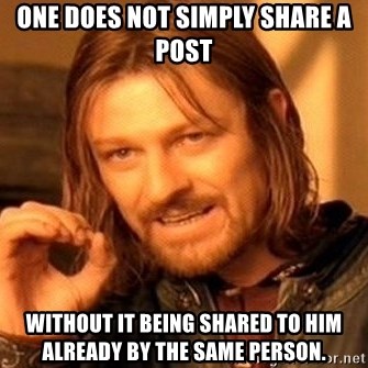 One Does Not Simply - ONE DOES NOT SIMPLY SHARE A POST WITHOUT IT BEING SHARED TO HIM ALREADY BY THE SAME PERSON.