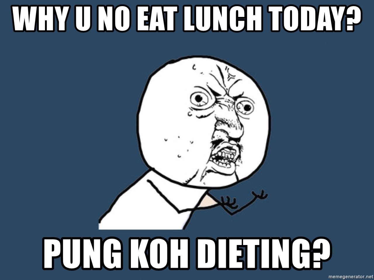 Y U No - why u no eat lunch today? Pung Koh dieting?