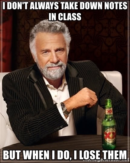 The Most Interesting Man In The World - I don't always take down notes in class but when i do, i lose them