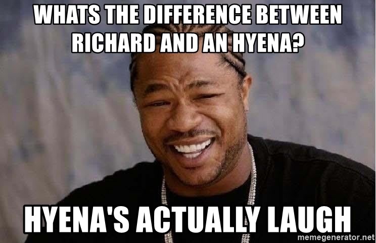 Yo Dawg - Whats The Difference between Richard and an hyena? Hyena's Actually Laugh