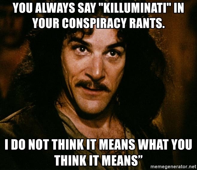 Inigo Montoya - you always say "killuminati" in your conspiracy rants. I Do Not Think It Means What You Think It Means”