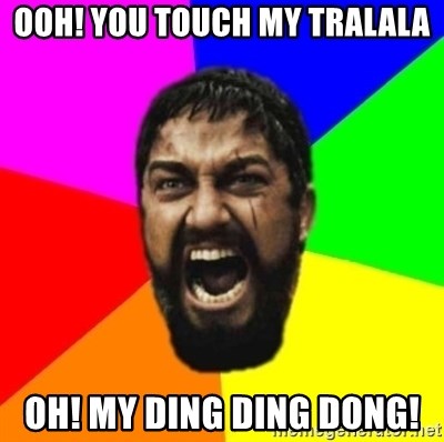 Ooh You Touch My Tralala Oh My Ding Ding Dong Sparta Meme