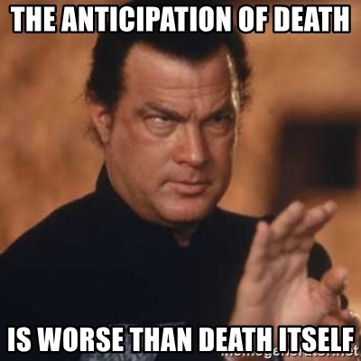 The anticipation of death is worse than death itself - Steven ...