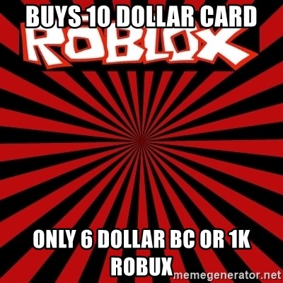 Buys 10 Dollar Card Only 6 Dollar Bc Or 1k Robux Roblox Meme Generator