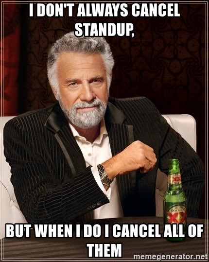 The Most Interesting Man In The World - I don't always cancel standup, but when I do I cancel all of them