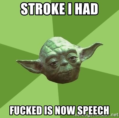 Advice Yoda Gives - stroke I had fucked is now speech