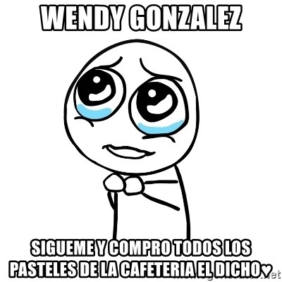 pleaseguy  - Wendy Gonzalez SIGUEME y compro todos los pasteles de la Cafeteria el dicho♥