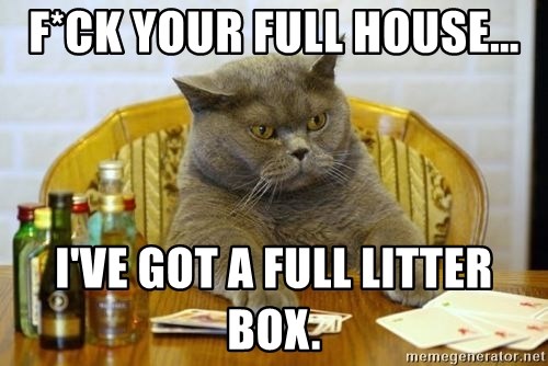 Poker Cat - F*ck your full house... I've got a full litter box.