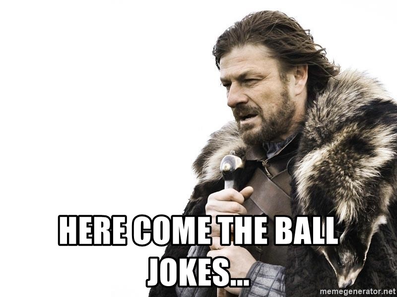 Winter is Coming - Here come the ball jokes...