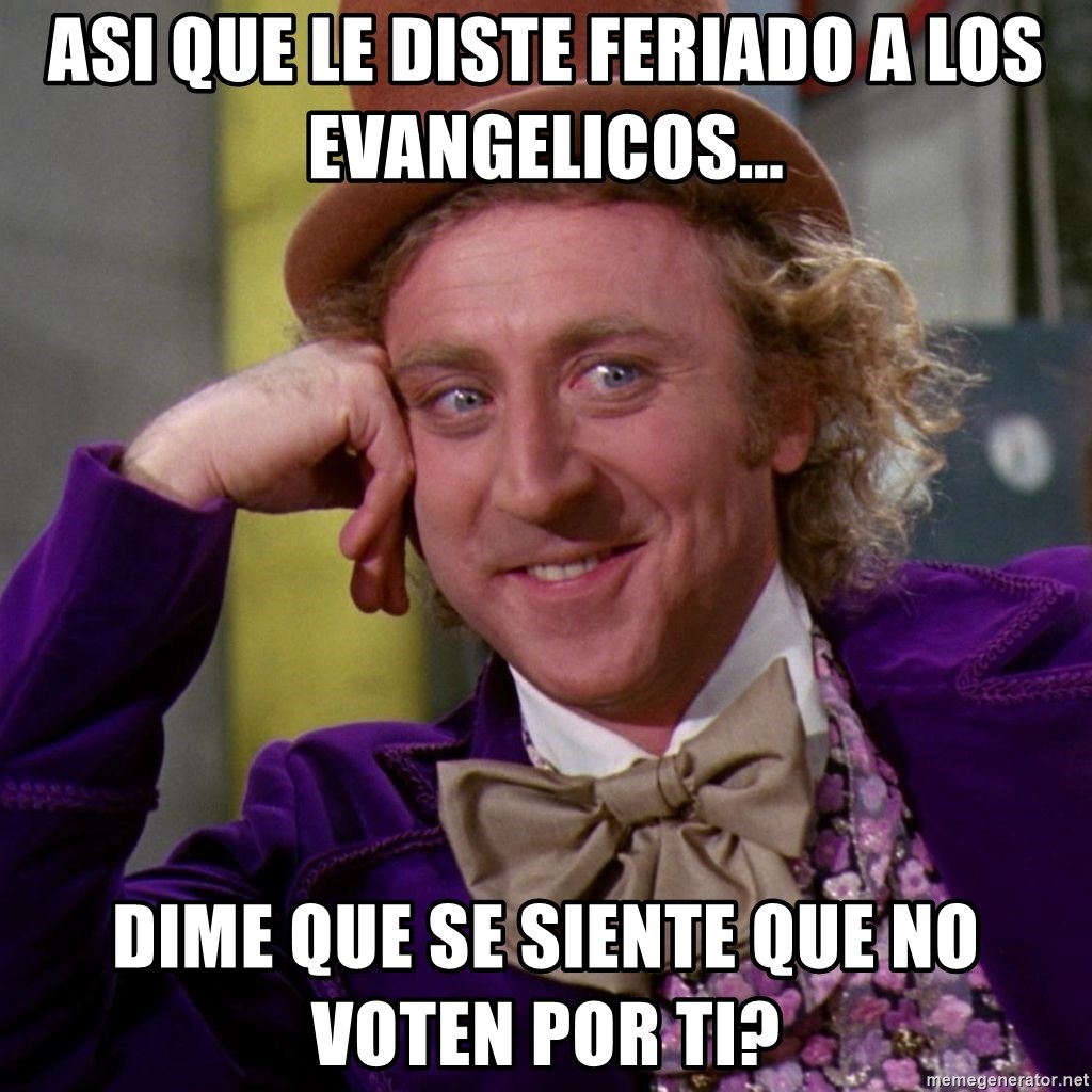 Willy Wonka - Asi que le diste feriado a los evangelicos... dime que se siente que no voten por ti?