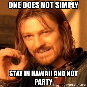 One Does Not Simply - one does not simply stay in hawaii and not party