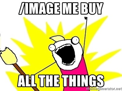 X ALL THE THINGS - /image me buy all the things